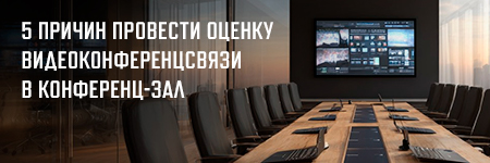5 причин провести оценку видеоконференцсвязи в конференц-зале